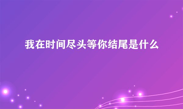 我在时间尽头等你结尾是什么