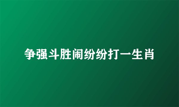 争强斗胜闹纷纷打一生肖