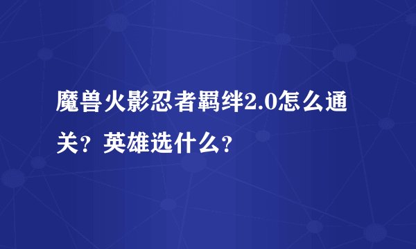 魔兽火影忍者羁绊2.0怎么通关？英雄选什么？