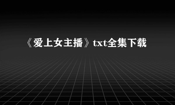 《爱上女主播》txt全集下载