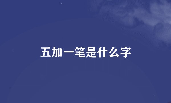 五加一笔是什么字