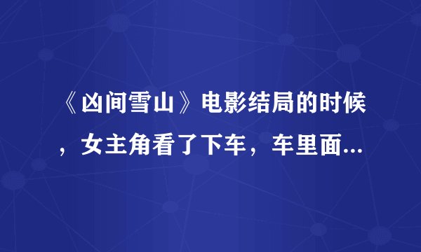 《凶间雪山》电影结局的时候，女主角看了下车，车里面的血和损坏的部件是怎么回事