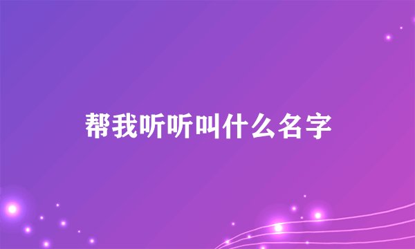 帮我听听叫什么名字