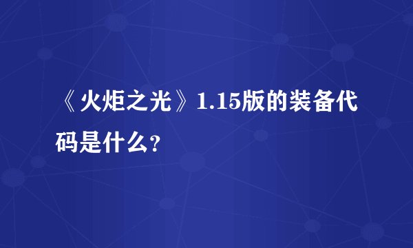 《火炬之光》1.15版的装备代码是什么？
