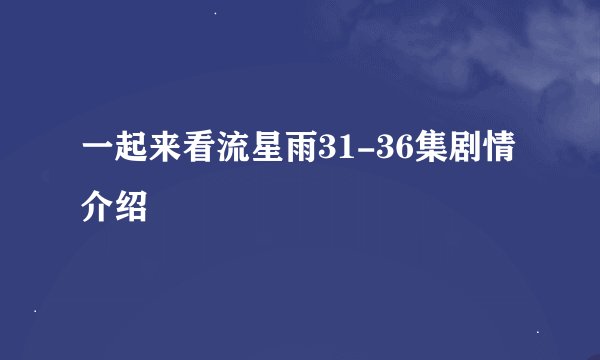 一起来看流星雨31-36集剧情介绍