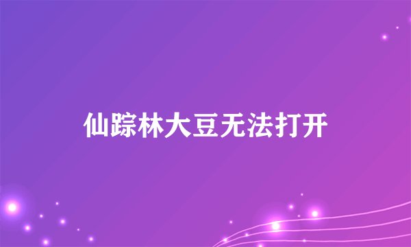 仙踪林大豆无法打开