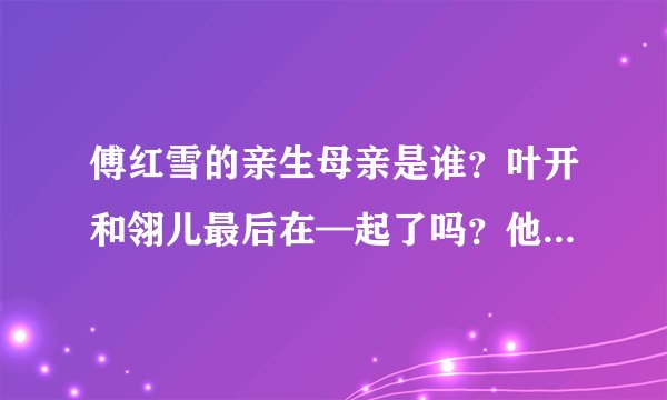 傅红雪的亲生母亲是谁？叶开和翎儿最后在—起了吗？他们是兄妹关系还是情侣？