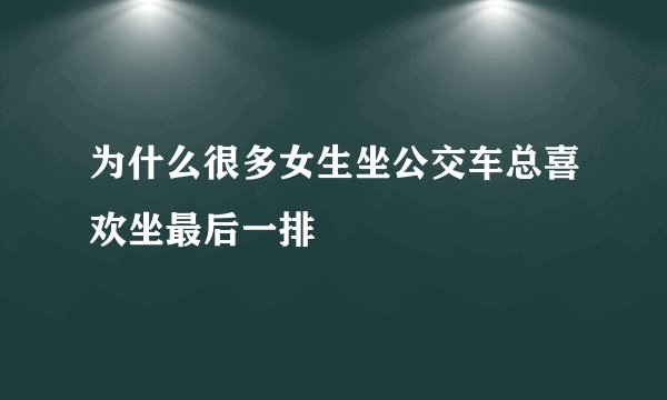 为什么很多女生坐公交车总喜欢坐最后一排