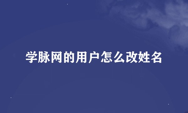 学脉网的用户怎么改姓名