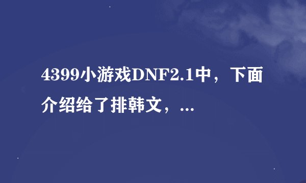 4399小游戏DNF2.1中，下面介绍给了排韩文，有什么大枪密码什么密码的，大枪怎么选啊？