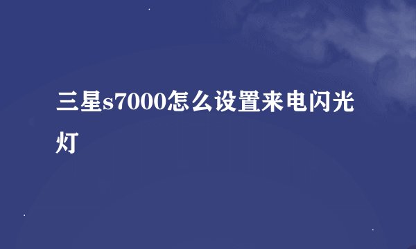 三星s7000怎么设置来电闪光灯