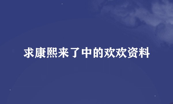 求康熙来了中的欢欢资料