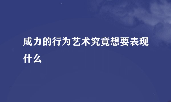 成力的行为艺术究竟想要表现什么