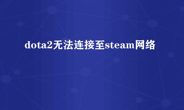 dota2无法连接至steam网络