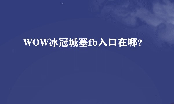WOW冰冠城塞fb入口在哪？