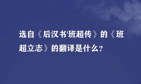 选自《后汉书'班超传》的《班超立志》的翻译是什么？