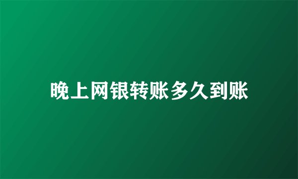 晚上网银转账多久到账