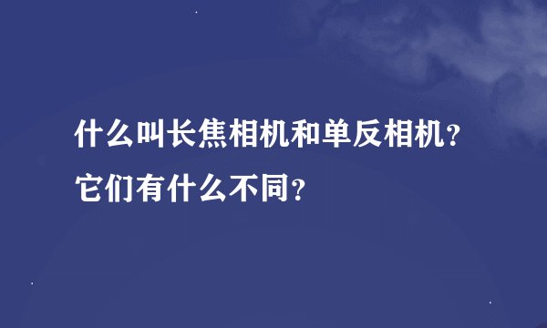 什么叫长焦相机和单反相机？它们有什么不同？