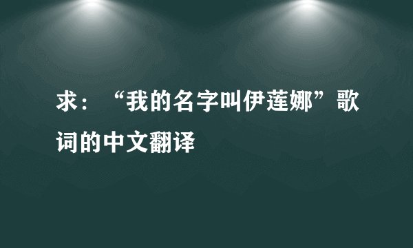 求：“我的名字叫伊莲娜”歌词的中文翻译