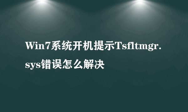 Win7系统开机提示Tsfltmgr.sys错误怎么解决