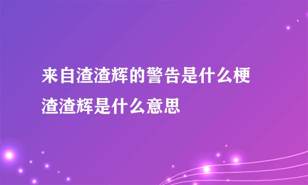 来自渣渣辉的警告是什么梗 渣渣辉是什么意思