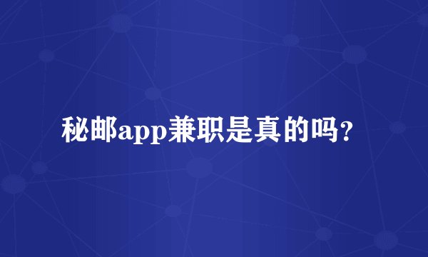 秘邮app兼职是真的吗？