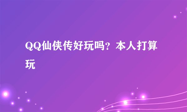 QQ仙侠传好玩吗？本人打算玩