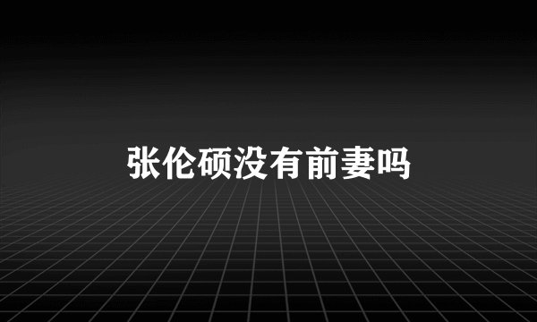 张伦硕没有前妻吗