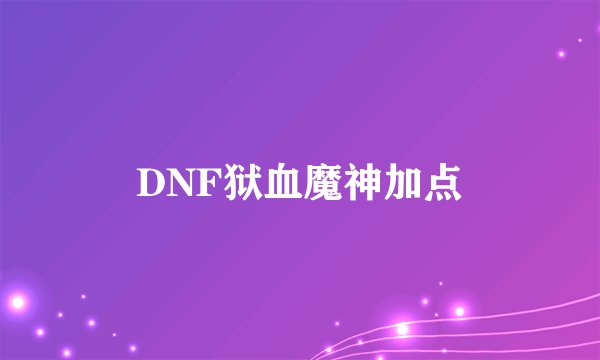 DNF狱血魔神加点