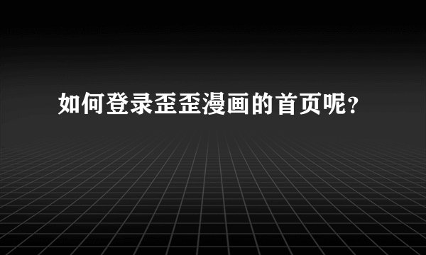 如何登录歪歪漫画的首页呢？