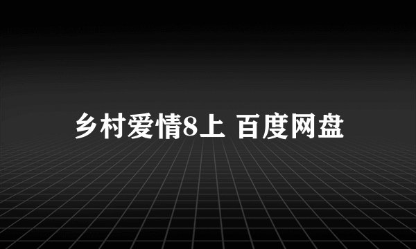 乡村爱情8上 百度网盘