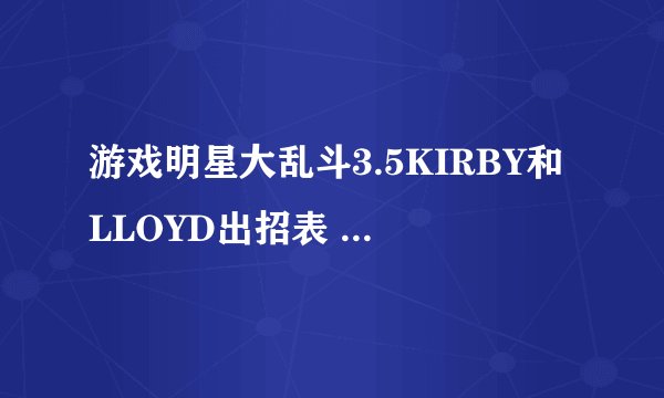 游戏明星大乱斗3.5KIRBY和LLOYD出招表 KIRBY是要怎么吸别人变身的方法