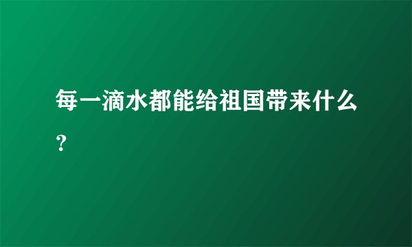 每一滴水都能给祖国带来什么？