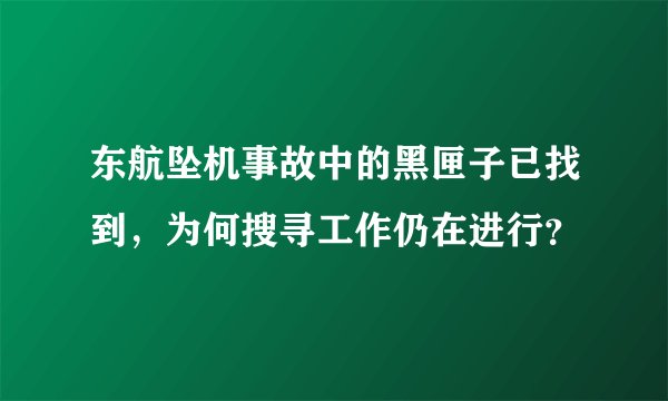 东航坠机事故中的黑匣子已找到，为何搜寻工作仍在进行？