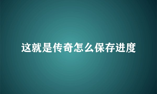 这就是传奇怎么保存进度