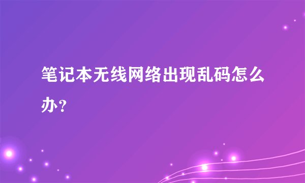 笔记本无线网络出现乱码怎么办？