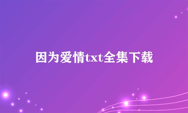 因为爱情txt全集下载