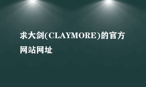 求大剑(CLAYMORE)的官方网站网址