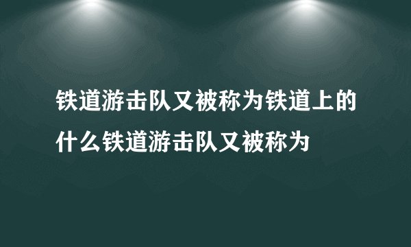 铁道游击队又被称为铁道上的什么铁道游击队又被称为