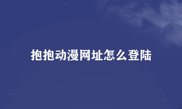 抱抱动漫网址怎么登陆