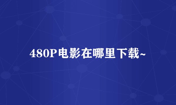 480P电影在哪里下载~