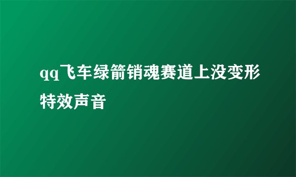 qq飞车绿箭销魂赛道上没变形特效声音