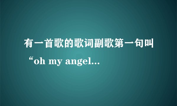 有一首歌的歌词副歌第一句叫“oh my angel angel angel ohoh……”是什么歌
