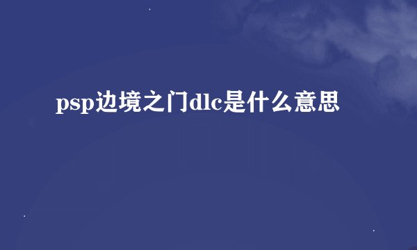 psp边境之门dlc是什么意思