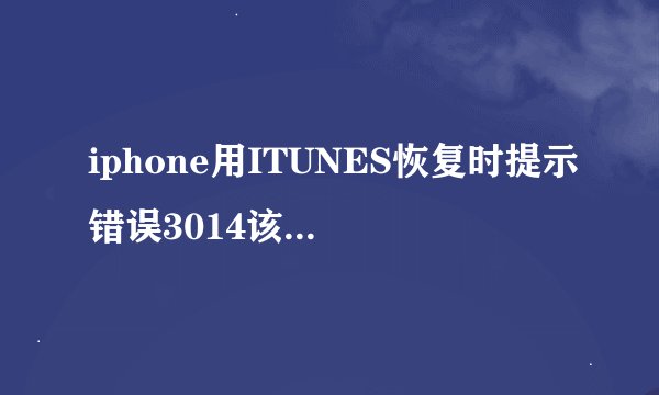iphone用ITUNES恢复时提示错误3014该怎么解决？