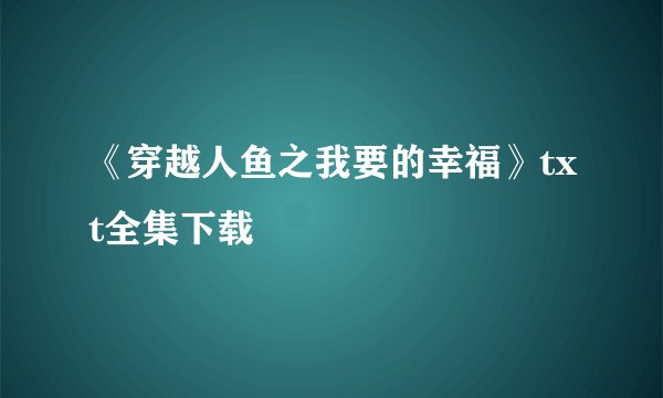 《穿越人鱼之我要的幸福》txt全集下载