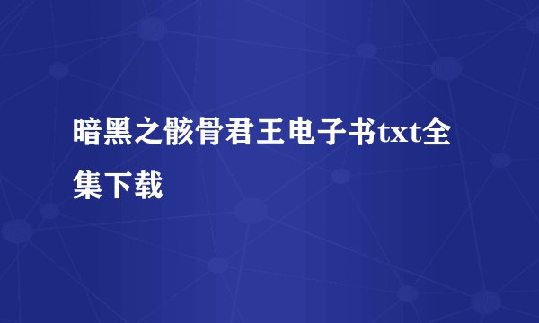 暗黑之骸骨君王电子书txt全集下载