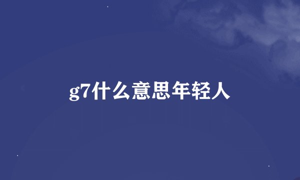 g7什么意思年轻人
