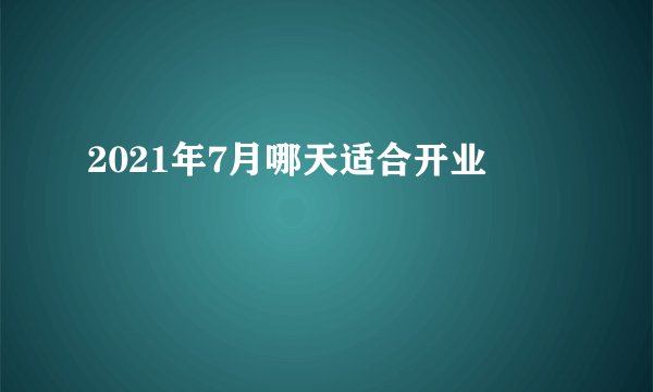 2021年7月哪天适合开业
