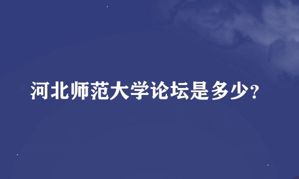 河北师范大学论坛是多少？